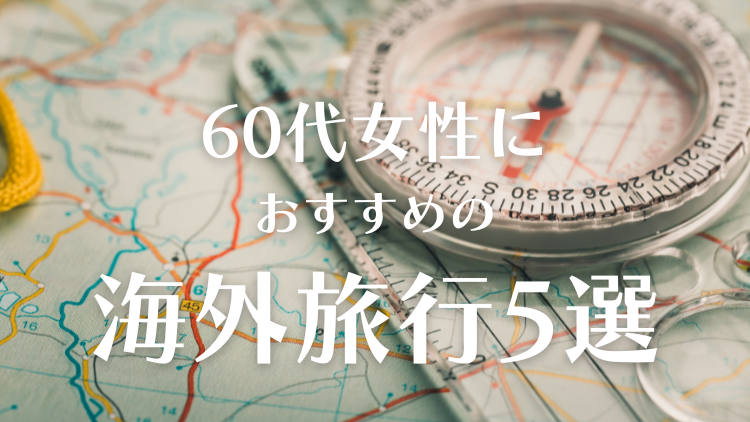 60代女性員おすすめの海外旅行5選